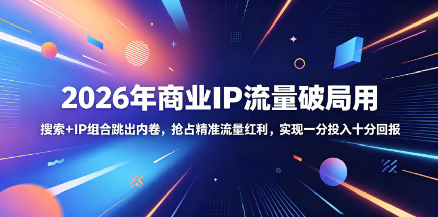 2026年商业IP流量破局用,搜索+IP组合跳出内卷,抢占精准流量红利,实现一分投入十分回报-鲁班聊项目