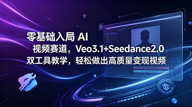 零基础入局 AI 视频赛道,Veo3.1+Seedance2.0 双工具教学,轻松做出高质量变现视频-鲁班聊项目