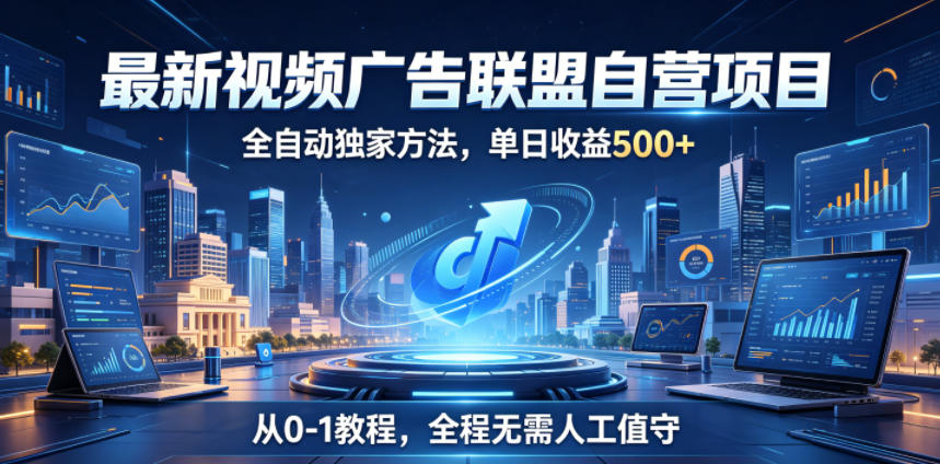 最新视频广告联盟自营项目,全自动独家方法,单日收益500+,从0-1教程,全程无需人工值守【揭秘】-鲁班聊项目
