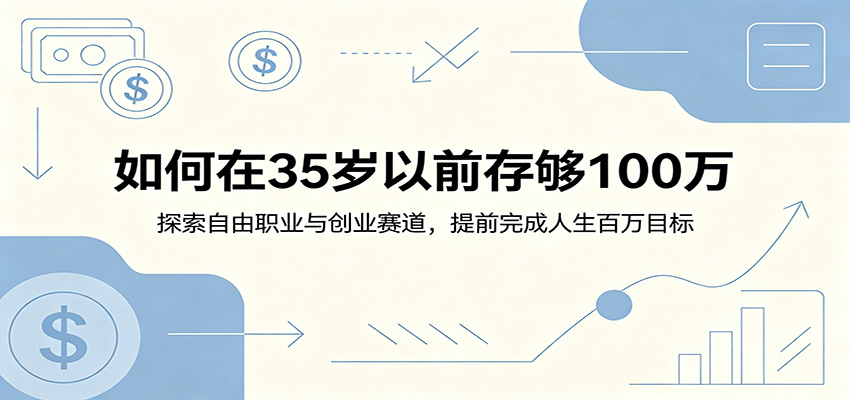 如何在35岁以前存够100万:探索自由职业与创业赛道,提前完成人生百万目标-鲁班聊项目