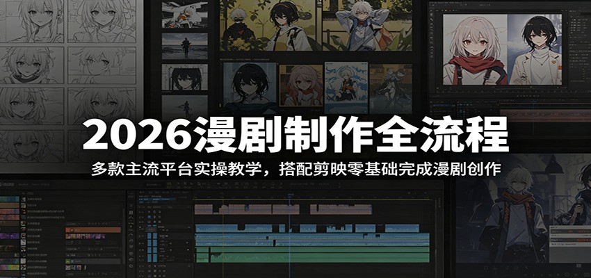 2026漫剧制作全流程:多款主流平台实操教学,搭配剪映零基础完成漫剧创作-鲁班聊项目