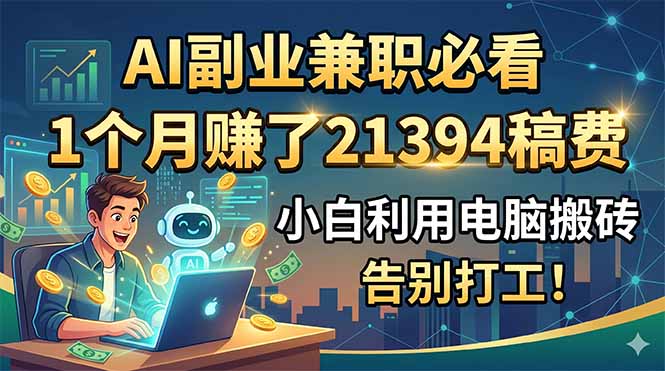 AI副业兼职必看，1个月赚了21394稿费，小白利用电脑搬砖，告别打工！-鲁班聊项目