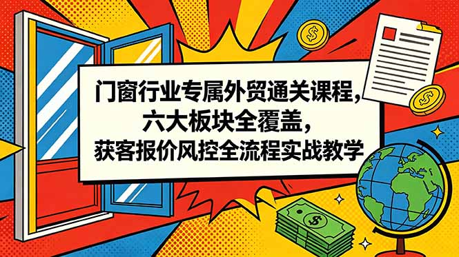 门窗行业专属外贸通关课程，六大板块全覆盖，获客报价风控全流程实战教学-鲁班聊项目