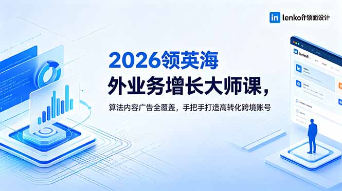 2026 领英海外业务增长大师课,算法内容广告全覆盖,手把手打造高转化跨境账号-鲁班聊项目
