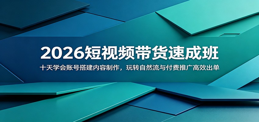 2026短视频带货速成班:十天学会账号搭建内容制作,玩转自然流与付费推广高效出单-鲁班聊项目