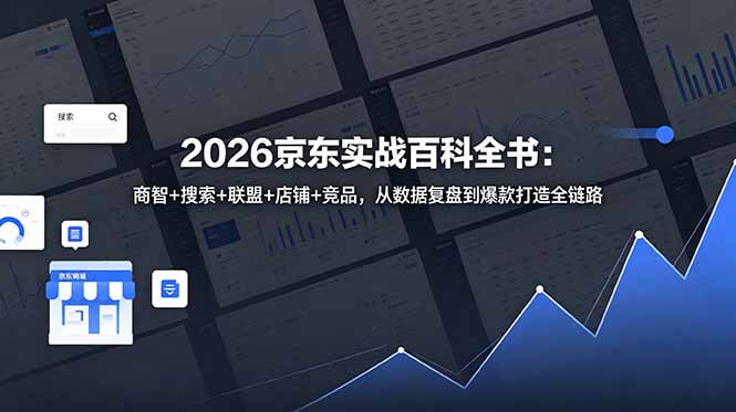 2026京东实战百科全书:商智+搜索+联盟+店铺+竞品,从数据复盘到爆款打造全链路-鲁班聊项目