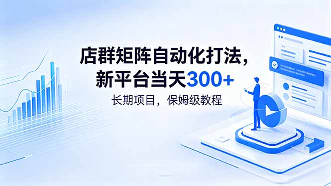 店群矩阵自动化打法,新平台当天300+,长期项目,保姆级教程-鲁班聊项目