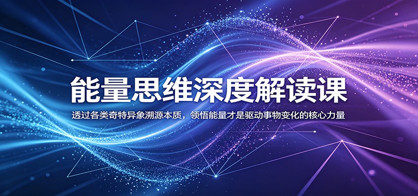 能量思维深度解读课:透过各类奇特异象溯源本质,领悟能量才是驱动事物变化的核心力量-鲁班聊项目
