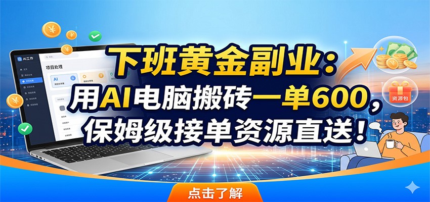 下班黄金副业：用AI电脑搬砖一单600，保姆级接单资源直送！-鲁班聊项目