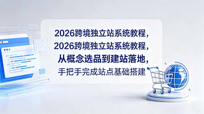 2026跨境独立站系统教程，从概念选品到建站落地，手把手完成站点基础搭建-鲁班聊项目