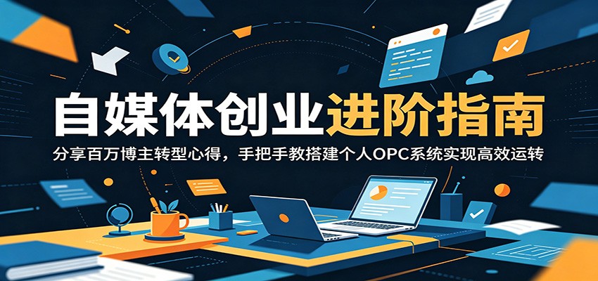 自媒体创业进阶指南：分享百万博主转型心得，手把手教搭建个人OPC系统实现高效运转-鲁班聊项目