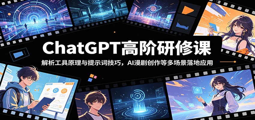 ChatGPT高阶研修课：解析工具原理与提示词技巧，AI漫剧创作等多场景落地应用-鲁班聊项目