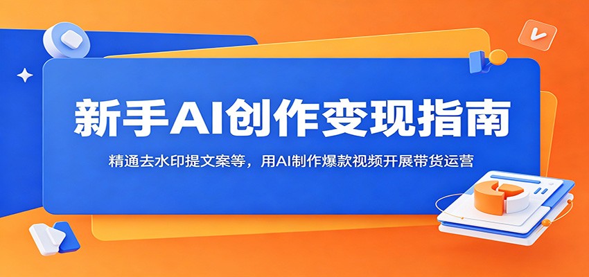 新手AI创作变现指南:精通去水印提文案等,用AI制作爆款视频开展带货运营-鲁班聊项目