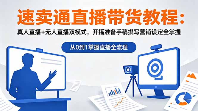 速卖通直播带货教程：真人直播+无人直播双模式，开播准备手稿撰写营销设定全掌握-鲁班聊项目