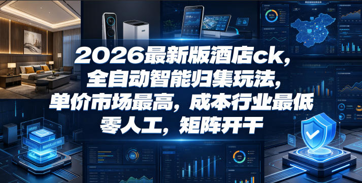 2026最新版酒店ck，全自动智能归集玩法，单价市场最高，成本行业最低，零人工，矩阵开干【揭秘】-鲁班聊项目