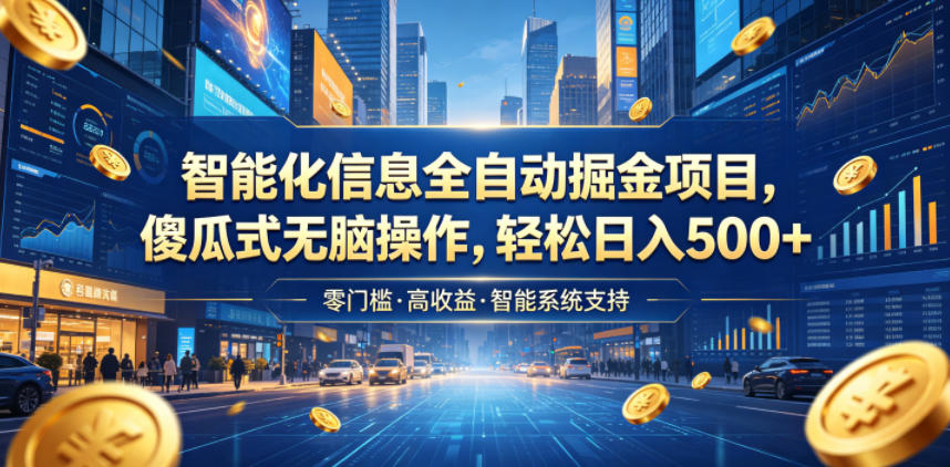 智能化信息全自动掘金项目，傻瓜式无脑操作，轻松日入500+【揭秘】-鲁班聊项目