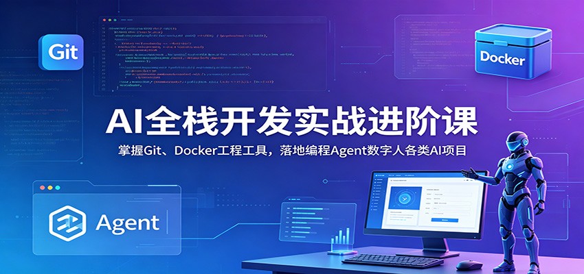 AI全栈开发实战进阶课:掌握Git、Docker工程工具,落地编程Agent数字人各类AI项目-鲁班聊项目