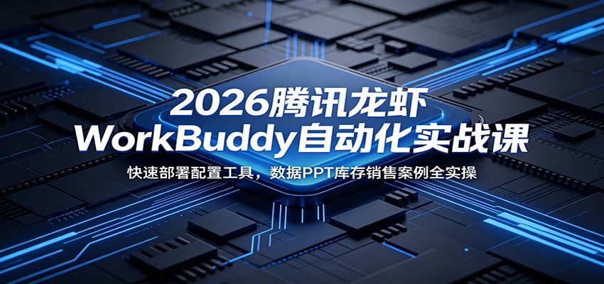 2026腾讯龙虾WorkBuddy自动化实战课：快速部署配置工具，数据PPT库存销售案例全实操-鲁班聊项目