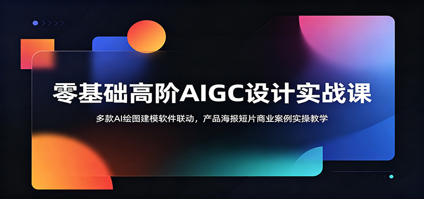零基础高阶AIGC设计实战课：多款AI绘图建模软件联动，产品海报短片商业案例实操教学-鲁班聊项目