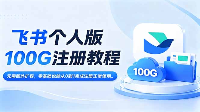 飞书个人版100G注册教程,无需额外扩容，零基础也能从0到1完成注册正常使用。-鲁班聊项目