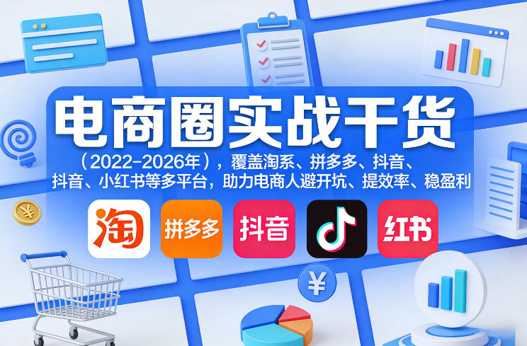 电商圈实战干货(2023-2026年)，覆盖淘系、拼多多、抖音、小红书等多平台，助力电商人避开坑、提效率、稳盈利(更新06月18日)-鲁班聊项目