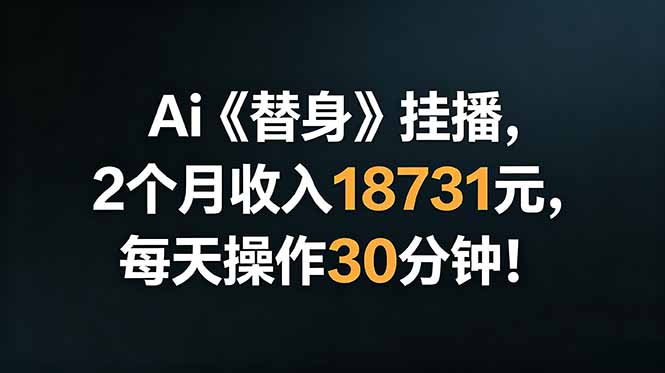 Ai替身挂播，2个月收入18731元，每天操作30分钟！-鲁班聊项目