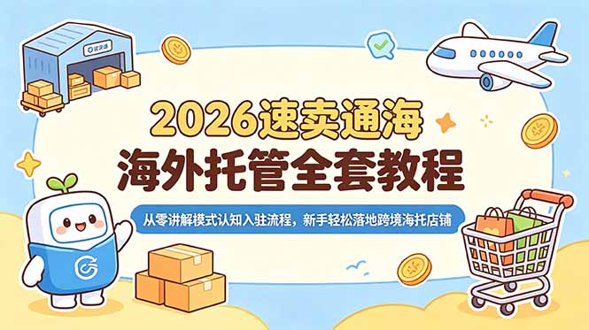 2026速卖通海外托管全套教程，从零讲解模式认知入驻流程，新手轻松落地跨境海托店铺-鲁班聊项目